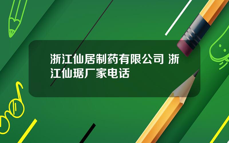 浙江仙居制药有限公司 浙江仙琚厂家电话